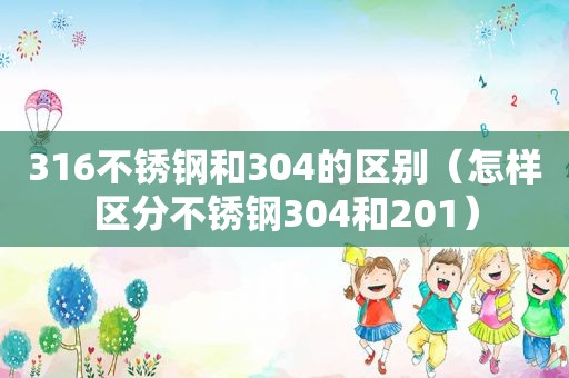 316不锈钢和304的区别（怎样区分不锈钢304和201）