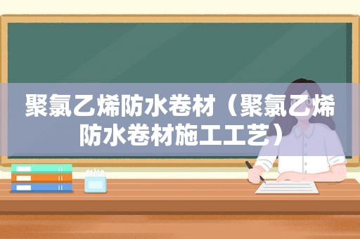 聚氯乙烯防水卷材（聚氯乙烯防水卷材施工工艺）