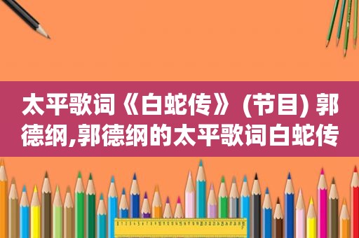 太平歌词《白蛇传》 (节目) 郭德纲,郭德纲的太平歌词白蛇传