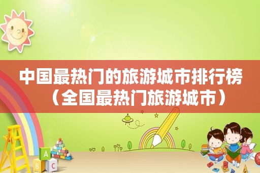 中国最热门的旅游城市排行榜（全国最热门旅游城市）