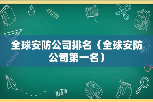 全球安防公司排名（全球安防公司第一名）