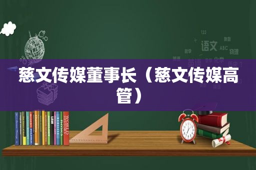 慈文传媒董事长（慈文传媒高管）