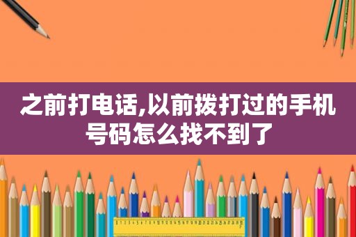 之前打电话,以前拨打过的手机号码怎么找不到了