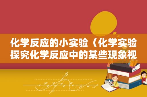 化学反应的小实验（化学实验探究化学反应中的某些现象视频）