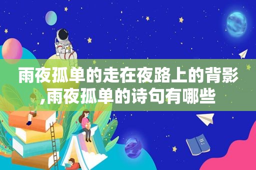 雨夜孤单的走在夜路上的背影,雨夜孤单的诗句有哪些