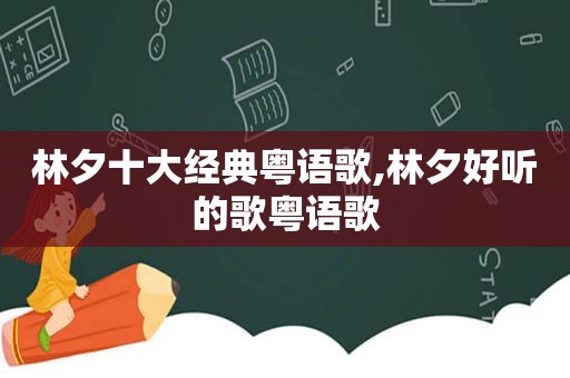 林夕十大经典粤语歌,林夕好听的歌粤语歌