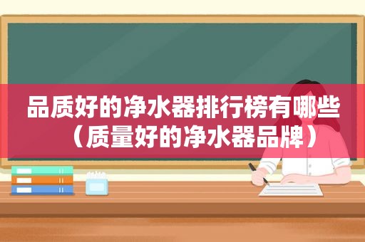 品质好的净水器排行榜有哪些（质量好的净水器品牌）