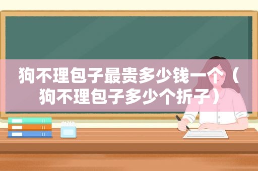 狗不理包子最贵多少钱一个（狗不理包子多少个折子）