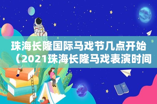 珠海长隆国际马戏节几点开始（2021珠海长隆马戏表演时间）
