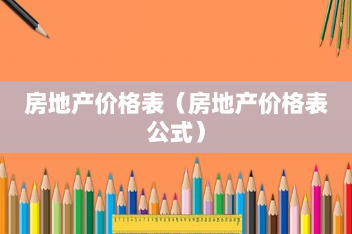 房地产价格表（房地产价格表公式）