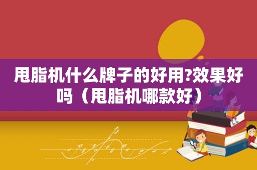 甩脂机什么牌子的好用?效果好吗（甩脂机哪款好）
