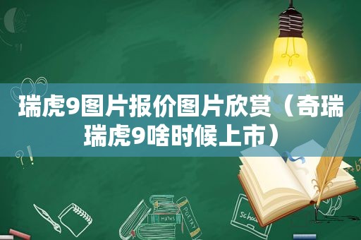 瑞虎9图片报价图片欣赏（奇瑞瑞虎9啥时候上市）