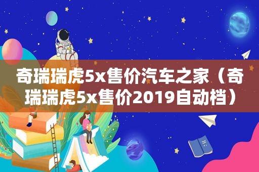奇瑞瑞虎5x售价汽车之家（奇瑞瑞虎5x售价2019自动档）