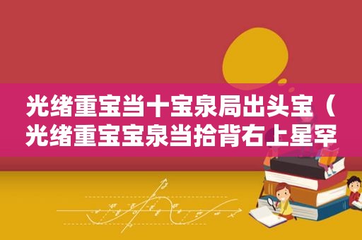 光绪重宝当十宝泉局出头宝（光绪重宝宝泉当拾背右上星罕见品种）