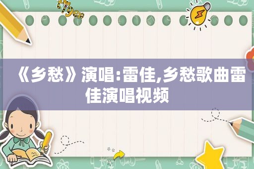 《乡愁》演唱:雷佳,乡愁歌曲雷佳演唱视频
