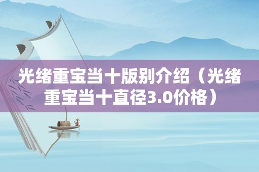 光绪重宝当十版别介绍（光绪重宝当十直径3.0价格）