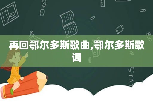 再回鄂尔多斯歌曲,鄂尔多斯歌词