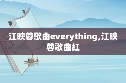 江映蓉歌曲everything,江映蓉歌曲红