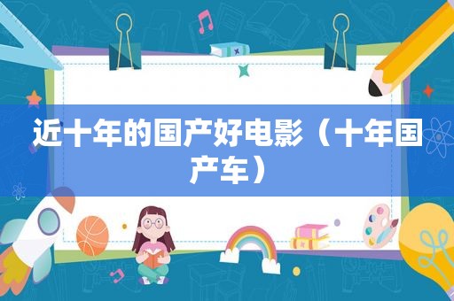 近十年的国产好电影（十年国产车）