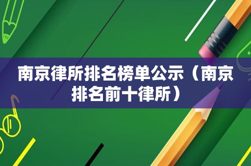 南京律所排名榜单公示（南京排名前十律所）