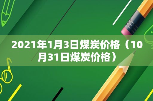 2021年1月3日煤炭价格（10月31日煤炭价格）
