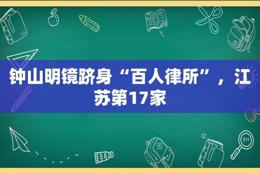 钟山明镜跻身“百人律所”，江苏第17家