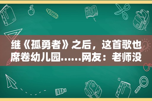 继《孤勇者》之后，这首歌也席卷幼儿园……网友：老师没事吧？