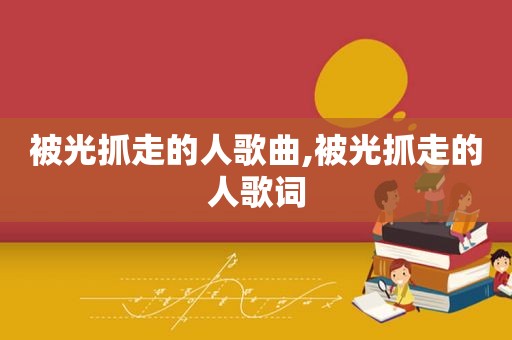 被光抓走的人歌曲,被光抓走的人歌词