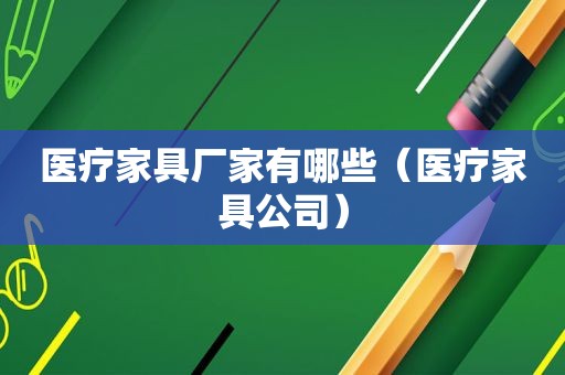 医疗家具厂家有哪些（医疗家具公司）