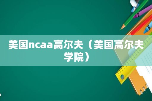 美国ncaa高尔夫（美国高尔夫学院）
