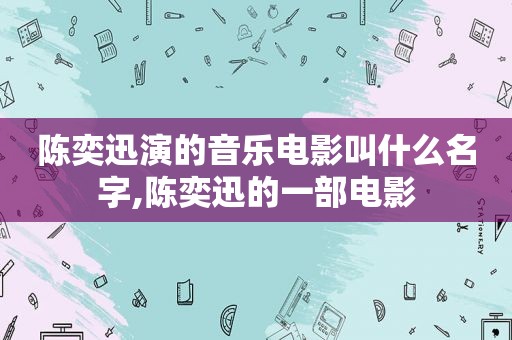 陈奕迅演的音乐电影叫什么名字,陈奕迅的一部电影