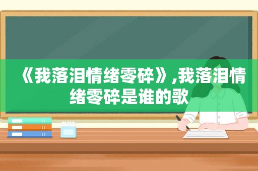 《我落泪情绪零碎》,我落泪情绪零碎是谁的歌