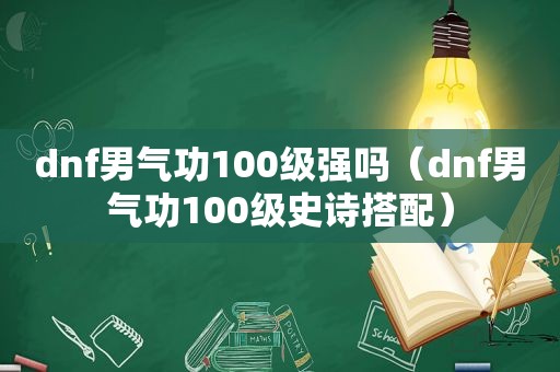 dnf男气功100级强吗（dnf男气功100级史诗搭配）