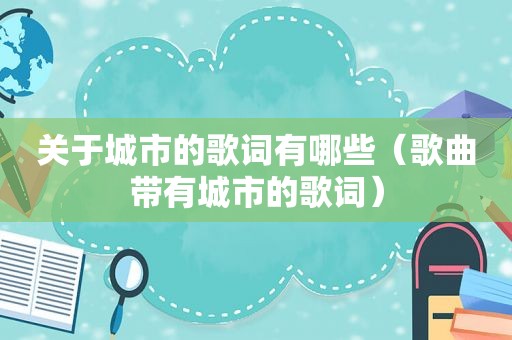 关于城市的歌词有哪些（歌曲带有城市的歌词）