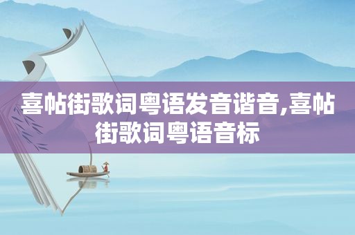 喜帖街歌词粤语发音谐音,喜帖街歌词粤语音标