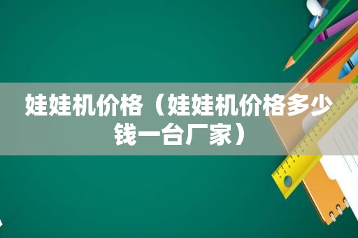 娃娃机价格（娃娃机价格多少钱一台厂家）