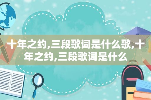 十年之约,三段歌词是什么歌,十年之约,三段歌词是什么