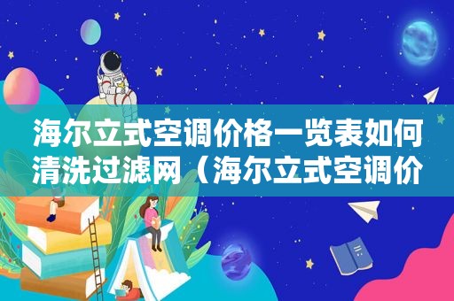 海尔立式空调价格一览表如何清洗过滤网（海尔立式空调价格一览表40平方用几P）