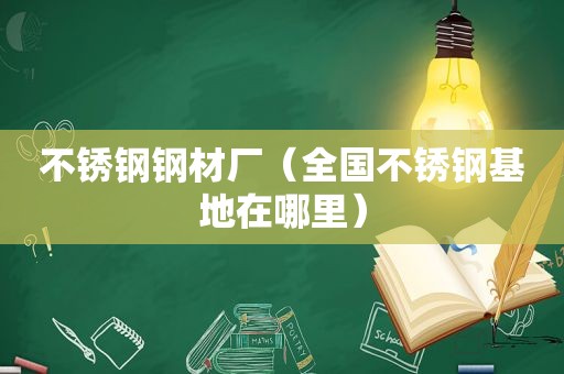 不锈钢钢材厂（全国不锈钢基地在哪里）