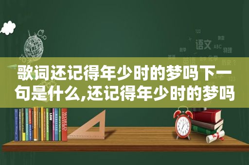 歌词还记得年少时的梦吗下一句是什么,还记得年少时的梦吗歌名