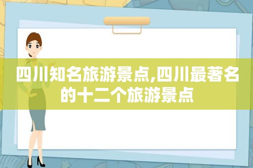 四川知名旅游景点,四川最著名的十二个旅游景点