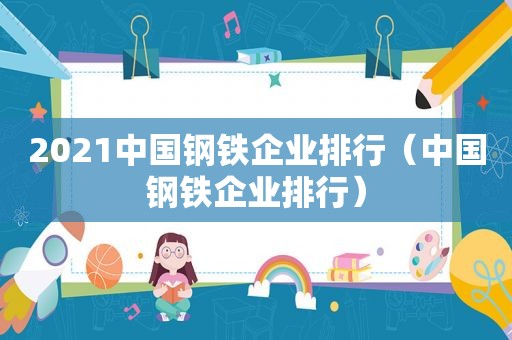 2021中国钢铁企业排行（中国钢铁企业排行）