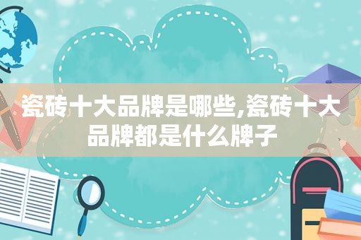 瓷砖十大品牌是哪些,瓷砖十大品牌都是什么牌子