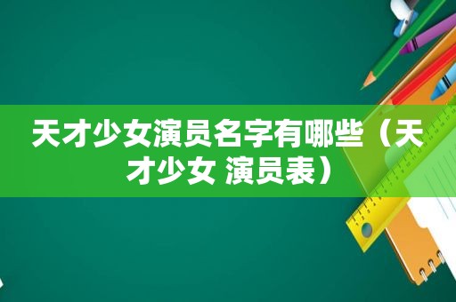 天才少女演员名字有哪些（天才少女 演员表）