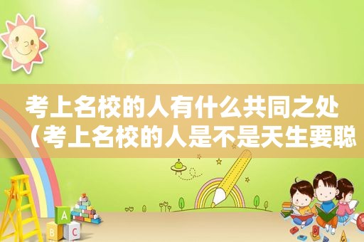 考上名校的人有什么共同之处（考上名校的人是不是天生要聪明一些）