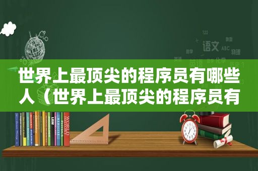 世界上最顶尖的程序员有哪些人（世界上最顶尖的程序员有哪些专业）