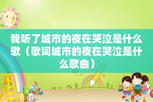 我听了城市的夜在哭泣是什么歌（歌词城市的夜在哭泣是什么歌曲）