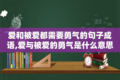爱和被爱都需要勇气的句子成语,爱与被爱的勇气是什么意思