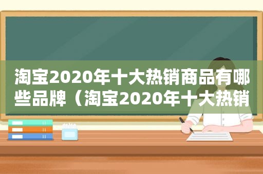 淘宝2020年十大热销商品有哪些品牌（淘宝2020年十大热销商品有哪些店铺）