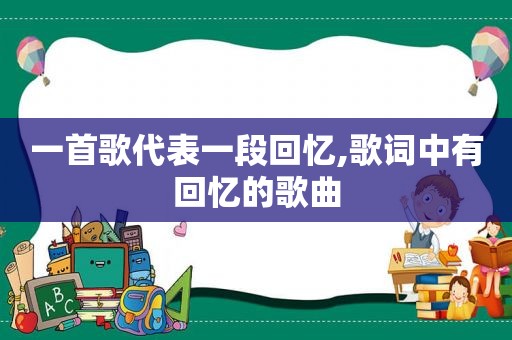 一首歌代表一段回忆,歌词中有回忆的歌曲